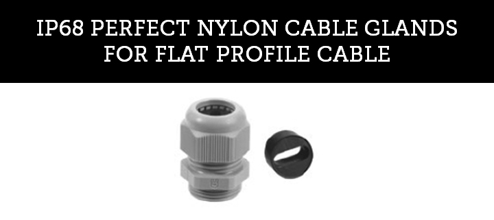 IP68 PERFECT NYLON CABLE GLANDS FOR FLAT PROFILE CABLE IP68 PERFECT NYLON CABLE GLANDS FOR FLAT PROFILE CABLE