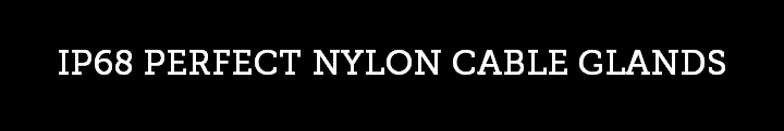 IP68 NYLON PERFECT CABLE GLANDS IP68 NYLON PERFECT CABLE GLANDS